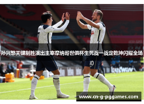 孙兴慜关键制胜演出主宰摩纳哥世俱杯生死战一战定乾坤闪耀全场