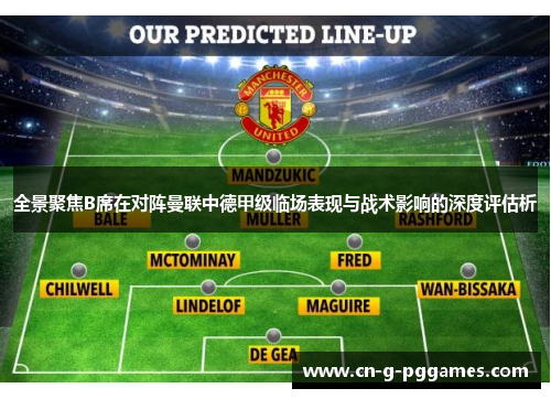 全景聚焦B席在对阵曼联中德甲级临场表现与战术影响的深度评估析