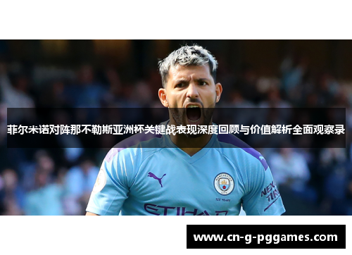 菲尔米诺对阵那不勒斯亚洲杯关键战表现深度回顾与价值解析全面观察录