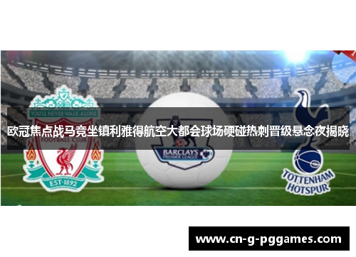 欧冠焦点战马竞坐镇利雅得航空大都会球场硬碰热刺晋级悬念夜揭晓