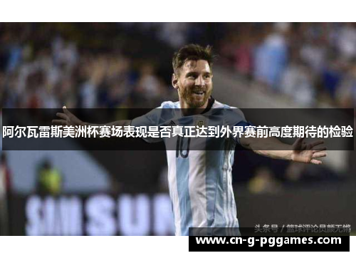 阿尔瓦雷斯美洲杯赛场表现是否真正达到外界赛前高度期待的检验