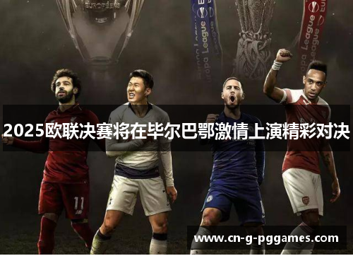 2025欧联决赛将在毕尔巴鄂激情上演精彩对决