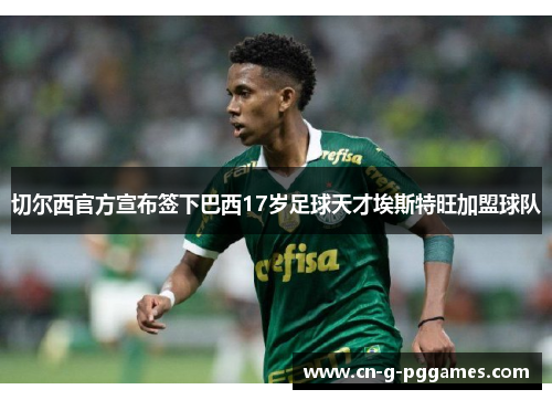 切尔西官方宣布签下巴西17岁足球天才埃斯特旺加盟球队