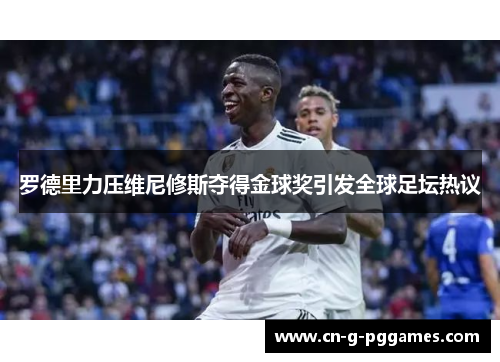罗德里力压维尼修斯夺得金球奖引发全球足坛热议