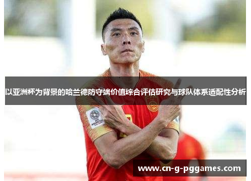 以亚洲杯为背景的哈兰德防守端价值综合评估研究与球队体系适配性分析