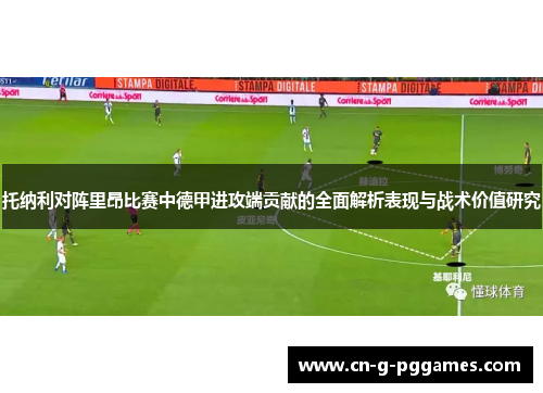 托纳利对阵里昂比赛中德甲进攻端贡献的全面解析表现与战术价值研究
