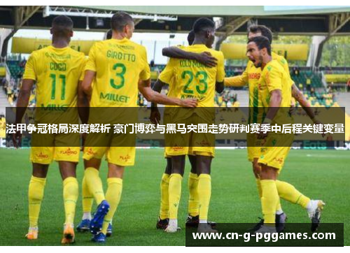 法甲争冠格局深度解析 豪门博弈与黑马突围走势研判赛季中后程关键变量